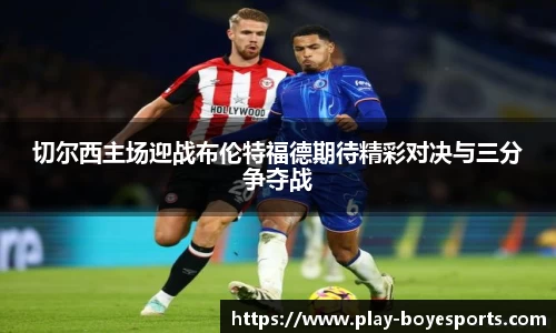 切尔西主场迎战布伦特福德期待精彩对决与三分争夺战